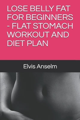 Lose Belly Fat for Beginners - Flat Stomach Workout and Diet Plan by Anselm, Elvis