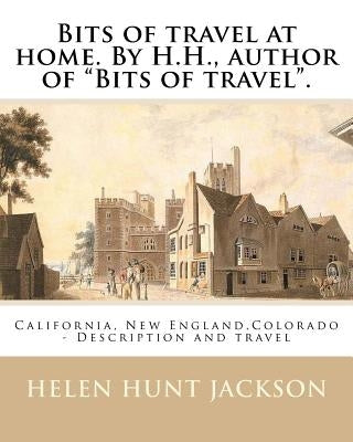 Bits of travel at home. By H.H., author of "Bits of travel". By: Helen Hunt Jackson: California, New England, Colorado -- Description and travel by Jackson, Helen Hunt