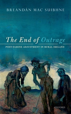 The End of Outrage: Post-Famine Adjustment in Rural Ireland by Mac Suibhne, Breandan