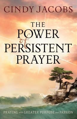 The Power of Persistent Prayer: Praying with Greater Purpose and Passion by Jacobs, Cindy
