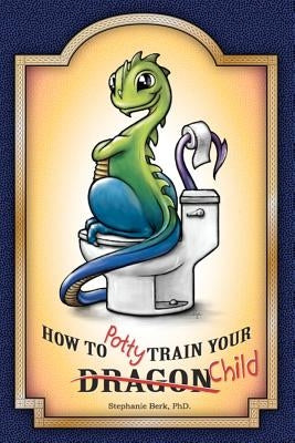 How to Potty-Train Your Dragon/ Child by Berk, Stephanie B.