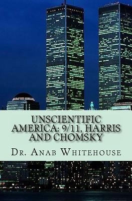 Unscientific America: 9/11, Harris and Chomsky by Whitehouse, Anab