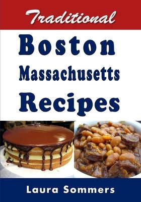 Traditional Boston Massachusetts Recipes: Cookbook Full of Recipes From Boston, Massachusetts by Sommers, Laura