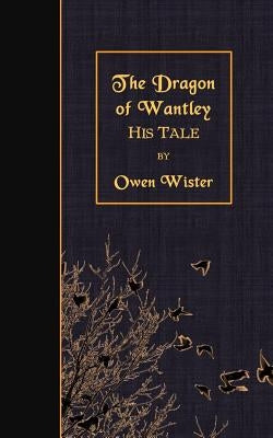 The Dragon of Wantley: His Tale by Wister, Owen