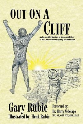 Out On A Cliff: A city cop tells his story of abuse, addiction, P.T.S.D., and recovery in poetry and illustration by Rubie, Gary