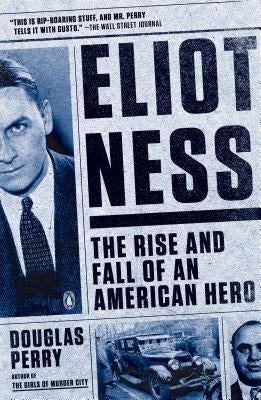 Eliot Ness: The Rise and Fall of an American Hero by Perry, Douglas