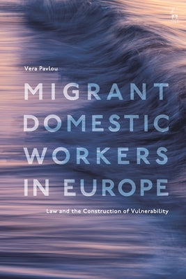 Migrant Domestic Workers in Europe: Law and the Construction of Vulnerability by Pavlou, Vera
