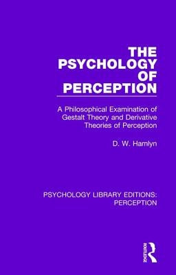 The Psychology of Perception: A Philosophical Examination of Gestalt Theory and Derivative Theories of Perception by Hamlyn, D. W.