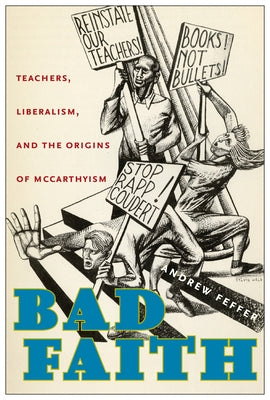 Bad Faith: Teachers, Liberalism, and the Origins of McCarthyism by Feffer, Andrew