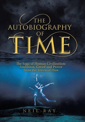 The Autobiography of Time: The Saga of Human Civilization: Ambition, Greed and Power from the Dawn of Man by Ray, Neil