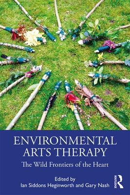 Environmental Arts Therapy: The Wild Frontiers of the Heart by Nash, Gary