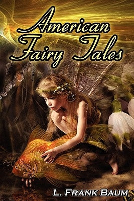 American Fairy Tales: From the Author of the Wizard of Oz, L. Frank Baum, Comes 12 Legendary Fables, Fantasies, and Folk Tales by Baum, L. Frank