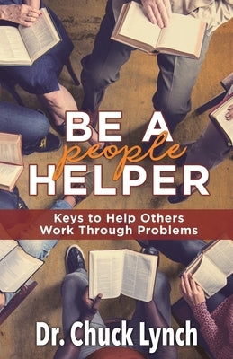 Be a People Helper: Keys to Help Others Work through Problems by Lynch, Chuck