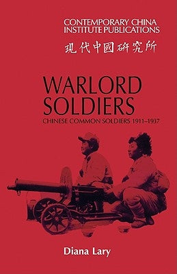 Warlord Soldiers: Chinese Common Soldiers 1911-1937 by Lary, Diana