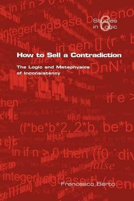 How to Sell a Contradiction: The Logic and Metaphysics of Inconsistency by Berto, F.