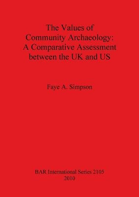 The Values of Community Archaeology: A Comparative Assessment between the UK and US by Simpson, Faye A.