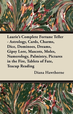Laurie's Complete Fortune Teller - Astrology, Cards, Charms, Dice, Dominoes, Dreams, Gipsy Lore, Mascots, Moles, Numerology, Palmistry, Pictures in th by Hawthorne, Diana
