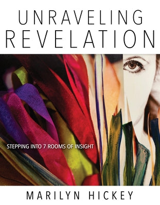 Unraveling Revelation: Stepping Into Seven Rooms of Insight by Hickey, Marilyn