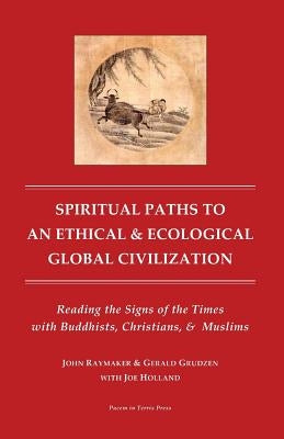 Spiritual Paths to An Ethical & Ecological Global Civilization: Reading the Signs of the Times with Buddhists, Christians, & Muslims by Grudzen Ph. D., Gerald