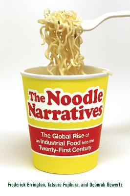 The Noodle Narratives: The Global Rise of an Industrial Food Into the Twenty-First Century by Errington, Frederick