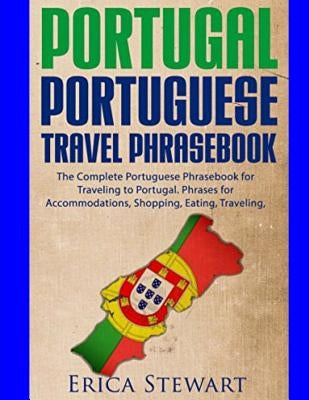 Portugal Phrasebook: The Complete Portuguese Phrasebook for Traveling to Portuga: + 1000 Phrases for Accommodations, Shopping, Eating, Trav by Stewart, Erica