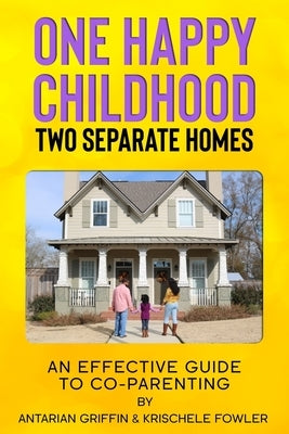 One Happy Childhood Two Seperate Homes: : An Effective Guide to Co-Parenting by Griffin, Antarian