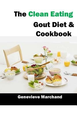 The Clean Eating Gout Diet & Cookbook: Improve your Gout One Meal at a Time with Low-Purine Meals by Marchand, Genevieve