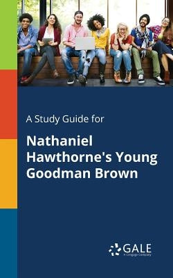 A Study Guide for Nathaniel Hawthorne's Young Goodman Brown by Gale, Cengage Learning