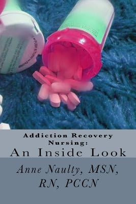 Addiction Recovery Nursing: An Inside Look: Information for all Nurses by Naulty Rn, Anne