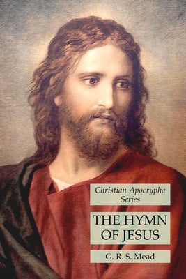 The Hymn of Jesus: Christian Apocrypha Series by Mead, G. R. S.