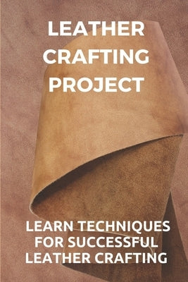 Leather Crafting Project: Learn Techniques For Successful Leather Crafting: Working With Leather by Stockinger, Wilfred
