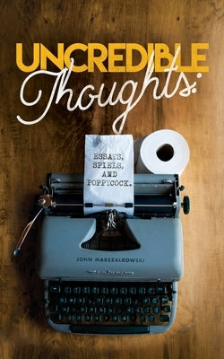 Uncredible Thoughts: Essays, Spiels, and Poppycock by Marszalkowski, John