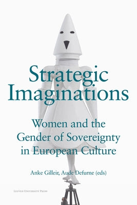Strategic Imaginations: Women and the Gender of Sovereignty in European Culture by Gilleir, Anke