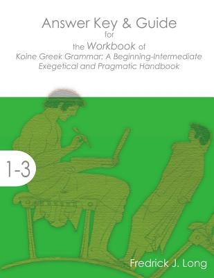 Answer Key & Guide for the Workbook of Koine Greek Grammar: A Beginning-Intermediate Exegetical and Pragmatic Handbook by Long, Fredrick J.