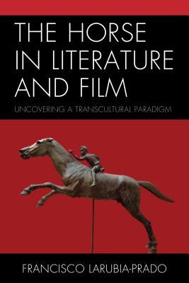 The Horse in Literature and Film: Uncovering a Transcultural Paradigm by Larubia-Prado, Francisco