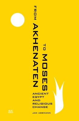 From Akhenaten to Moses: Ancient Egypt and Religious Change by Assmann, Jan