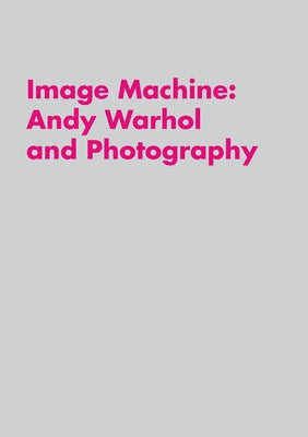 Image Machine: Andy Warhol and Photography by Platow, Raphaela