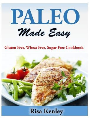 Paleo Made Easy: Gluten Free, Wheat Free, Sugar Free Cookbook by Kenley, Risa