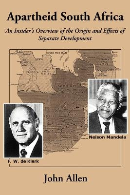 Apartheid South Africa: An Insider's Overview of the Origin and Effects of Separate Development by Allen, John