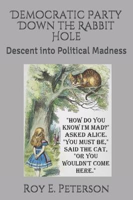 Democratic Party Down the Rabbit Hole: Descent Into Political Madness by Peterson, Roy E.