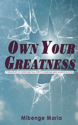 Own Your Greatness: 7 Principles To Overcome Tall Poppy Syndrome And Achieve Success by Maria, Mibenge