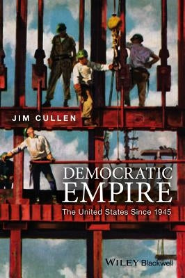 Democratic Empire: The United States Since 1945 by Cullen, Jim