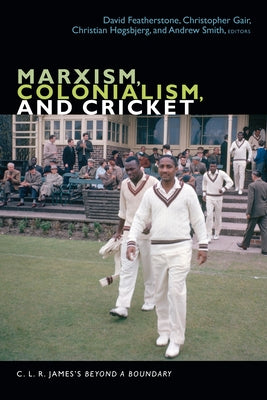 Marxism, Colonialism, and Cricket: C. L. R. James's Beyond a Boundary by Featherstone, David