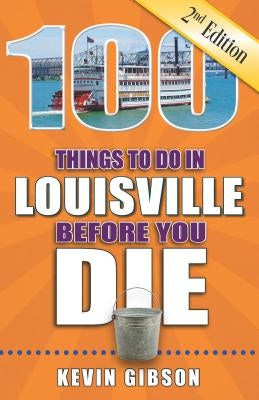 100 Things to Do in Louisville Before You Die, 2nd Edition by Gibson, Kevin