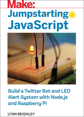 Jumpstarting JavaScript: Build a Twitter Bot and Led Alert System Using Node.Js and Raspberry Pi by Beighley, Lynn