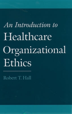 An Introduction to Healthcare Organizational Ethics by Hall, Robert T.