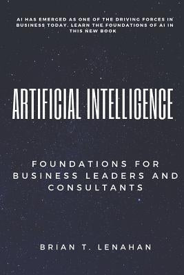 Artificial Intelligence: Foundations for Business Leaders and Consultants by Lenahan, Brian Thomas