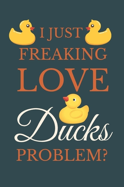 I Just Freakin Love Ducks Problem?: Novelty Quack Gift For Duck Lovers by Publisher, Nzspace