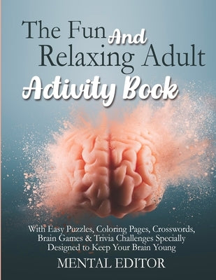 The Fun and Relaxing Adult Activity Book.: With Easy Puzzles, Coloring Pages, Writing Activities, Brain Games & Trivia Challenges Specially Designed t by Editor, Mental