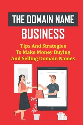 The Domain Name Business: Tips And Strategies To Make Money Buying And Selling Domain Names: Domain Flipping Guide by Coore, Glen